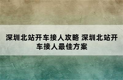 深圳北站开车接人攻略 深圳北站开车接人最佳方案